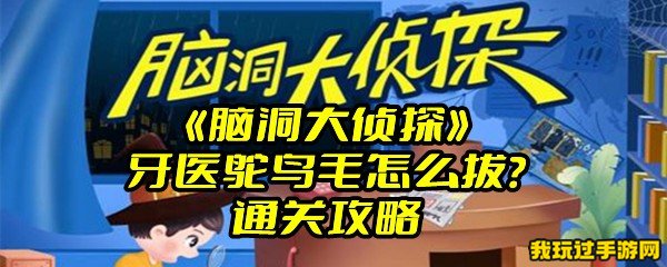 《脑洞大侦探》牙医鸵鸟毛怎么拔？通关攻略