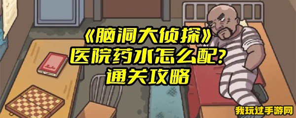 《脑洞大侦探》医院药水怎么配？通关攻略