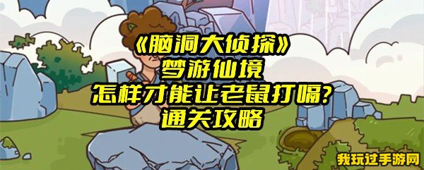 《脑洞大侦探》梦游仙境怎样才能让老鼠打嗝？通关攻略