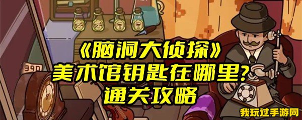 《脑洞大侦探》美术馆钥匙在哪里？通关攻略