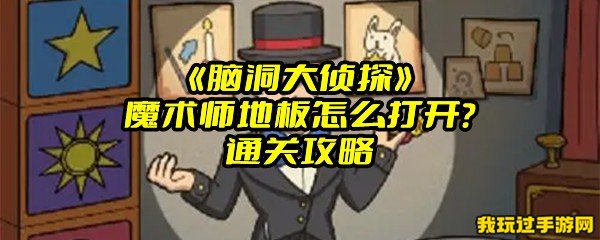 《脑洞大侦探》魔术师地板怎么打开？通关攻略