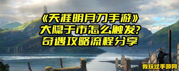 《天涯明月刀手游》大隐于市怎么触发？奇遇攻略流程分享