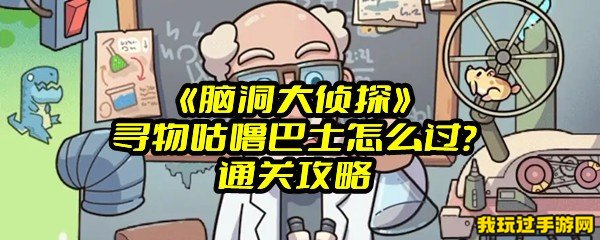 《脑洞大侦探》寻物咕噜巴士怎么过？通关攻略