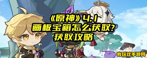 《原神》4.1画板宝箱怎么获取？获取攻略