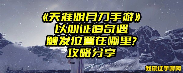 《天涯明月刀手游》以心证道奇遇触发位置在哪里？攻略分享