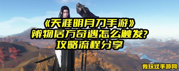 《天涯明月刀手游》辨物居方奇遇怎么触发？攻略流程分享