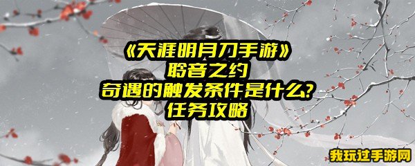 《天涯明月刀手游》聆音之约奇遇的触发条件是什么？任务攻略