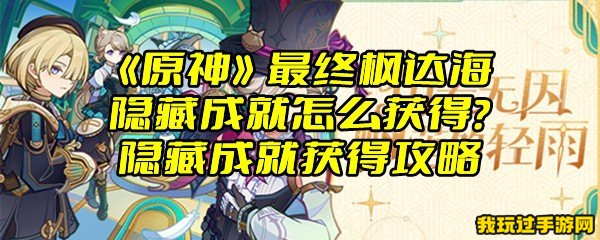 《原神》最终枫达海隐藏成就怎么获得？隐藏成就获得攻略