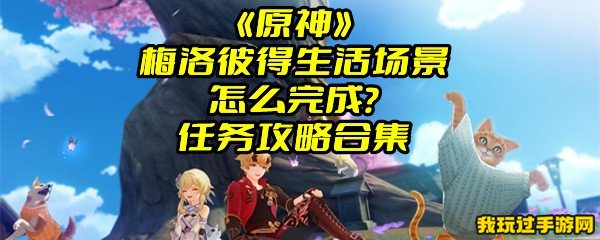 《原神》梅洛彼得生活场景怎么完成？任务攻略合集