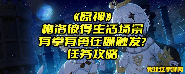 《原神》梅洛彼得生活场景有拳有勇在哪触发？任务攻略