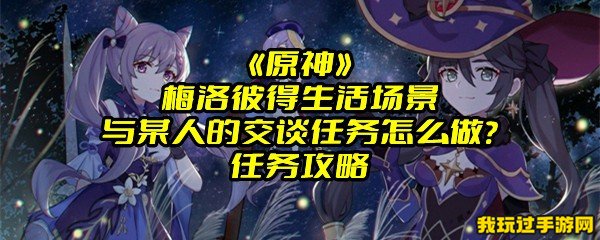 《原神》梅洛彼得生活场景与某人的交谈任务怎么做？任务攻略