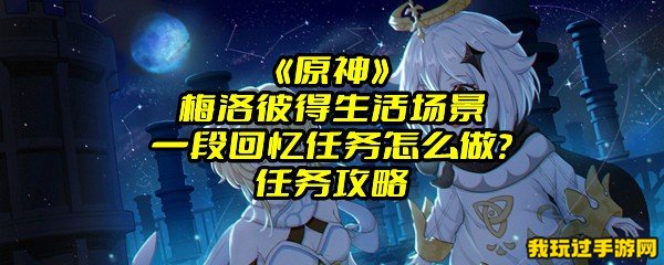 《原神》梅洛彼得生活场景一段回忆任务怎么做？任务攻略