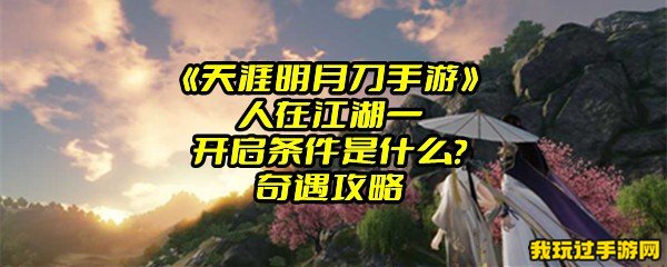 《天涯明月刀手游》人在江湖一开启条件是什么？奇遇攻略