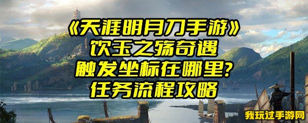 《天涯明月刀手游》饮玉之殇奇遇触发坐标在哪里？任务流程攻略