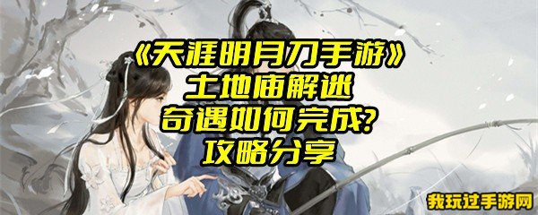 《天涯明月刀手游》土地庙解迷奇遇如何完成？攻略分享