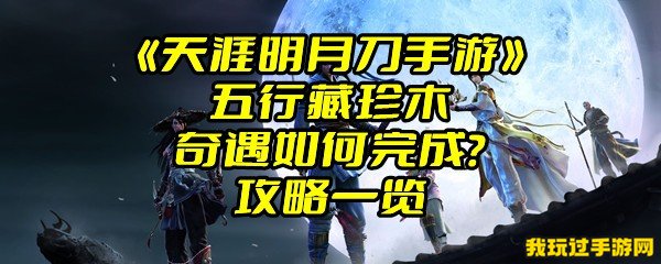 《天涯明月刀手游》五行藏珍木奇遇如何完成？攻略一览