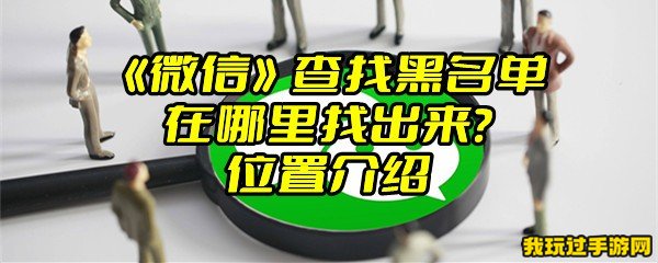 《微信》查找黑名单在哪里找出来？位置介绍