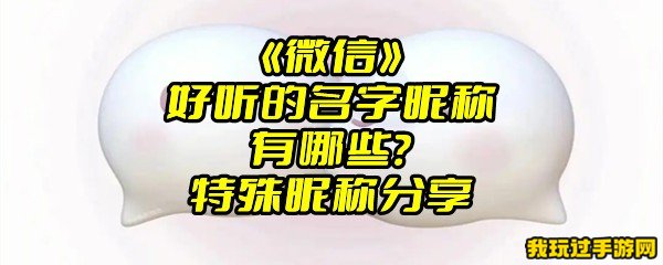 《微信》好听的名字昵称有哪些？特殊昵称分享