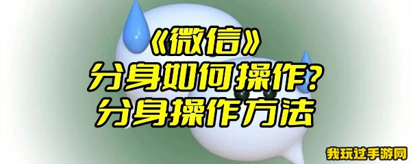 《微信》分身如何操作？分身操作方法