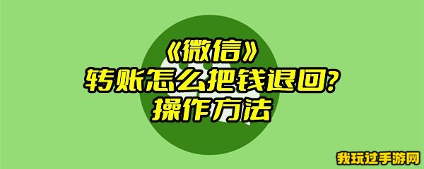 《微信》转账怎么把钱退回？操作方法