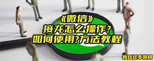 《微信》接龙怎么操作？如何使用？方法教程