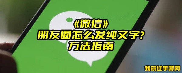 《微信》朋友圈怎么发纯文字？方法指南