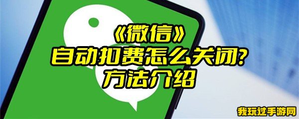 《微信》自动扣费怎么关闭？方法介绍