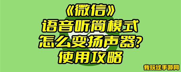 《微信》语音听筒模式怎么变扬声器？使用攻略