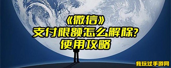 《微信》支付限额怎么解除？使用攻略