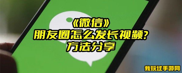 《微信》朋友圈怎么发长视频？方法分享