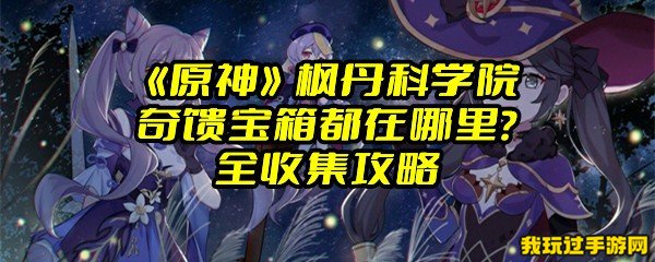 《原神》枫丹科学院奇馈宝箱都在哪里？全收集攻略