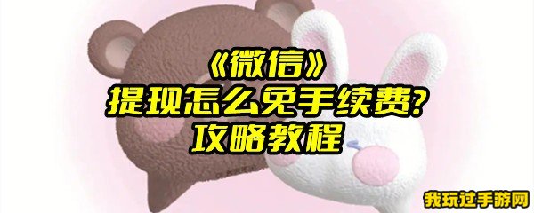 《微信》提现怎么免手续费？攻略教程