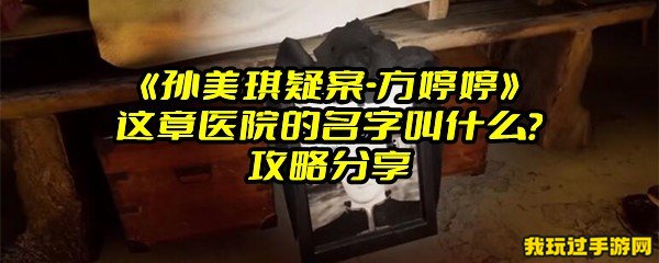 《孙美琪疑案-方婷婷》这章医院的名字叫什么？攻略分享