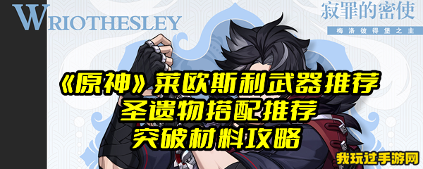 《原神》莱欧斯利武器推荐 圣遗物搭配推荐 突破材料攻略