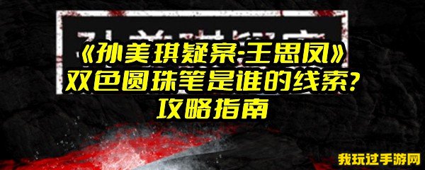 《孙美琪疑案-王思凤》双色圆珠笔是谁的线索？攻略指南