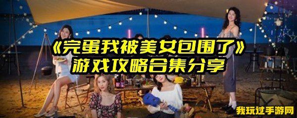 《完蛋我被美女包围了》游戏攻略合集分享