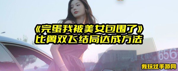 《完蛋我被美女包围了》比翼双飞结局达成方法