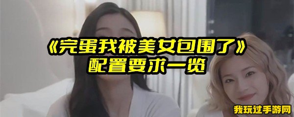 《完蛋我被美女包围了》配置要求一览