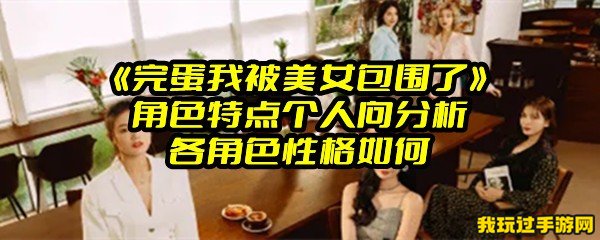 《完蛋我被美女包围了》角色特点个人向分析 各角色性格如何