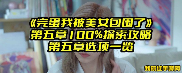 《完蛋我被美女包围了》第五章100%探索攻略 第五章选项一览