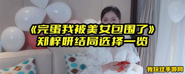 《完蛋我被美女包围了》郑梓妍结局选择一览