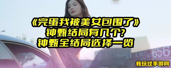 《完蛋我被美女包围了》钟甄结局有几个？钟甄全结局选择一览