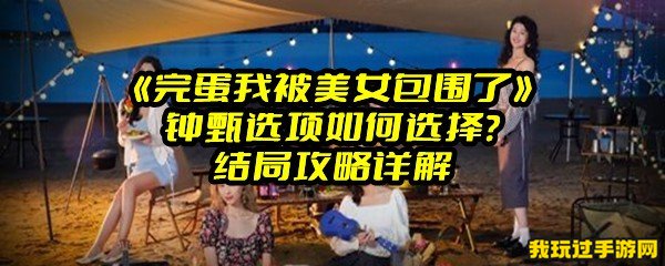 《完蛋我被美女包围了》钟甄选项如何选择？结局攻略详解