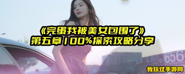 《完蛋我被美女包围了》第五章100%探索攻略分享