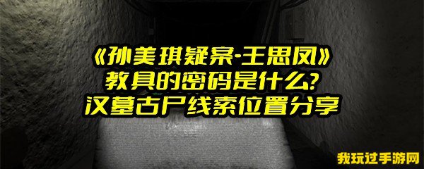 《孙美琪疑案-王思凤》教具的密码是什么？汉墓古尸线索位置分享