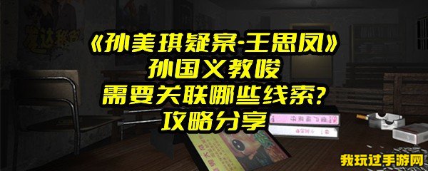 《孙美琪疑案-王思凤》孙国义教唆需要关联哪些线索？攻略分享