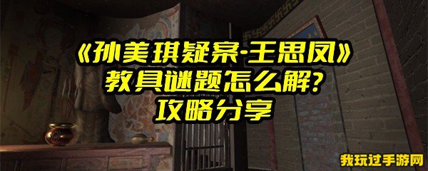 《孙美琪疑案-王思凤》教具谜题怎么解？攻略分享