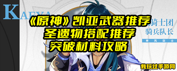 《原神》凯亚武器推荐 圣遗物搭配推荐 突破材料攻略