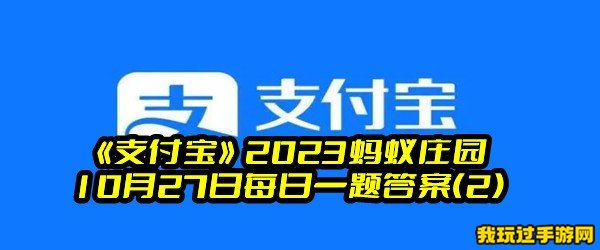 《支付宝》2023蚂蚁庄园10月27日每日一题答案(2)