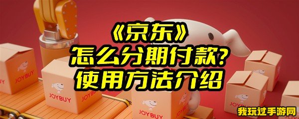 《京东》怎么分期付款？使用方法介绍